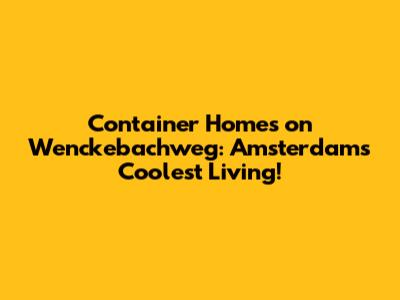 Container Homes on Wenckebachweg: Amsterdam's Coolest Living!