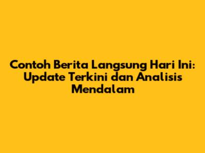 Contoh Berita Langsung Hari Ini: Update Terkini dan Analisis Mendalam