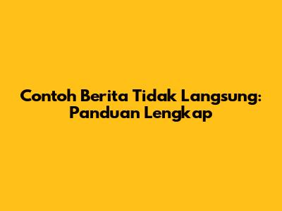 Contoh Berita Tidak Langsung: Panduan Lengkap