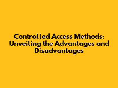 Controlled Access Methods: Unveiling the Advantages and Disadvantages