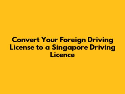 Convert Your Foreign Driving License to a Singapore Driving Licence