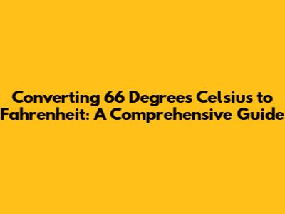 Converting 66 Degrees Celsius to Fahrenheit: A Comprehensive Guide