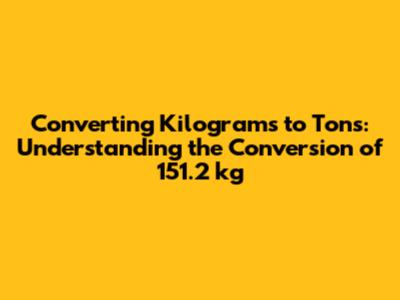 Converting Kilograms to Tons: Understanding the Conversion of 151.2 kg