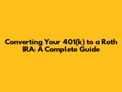 Converting Your 401(k) to a Roth IRA: A Complete Guide