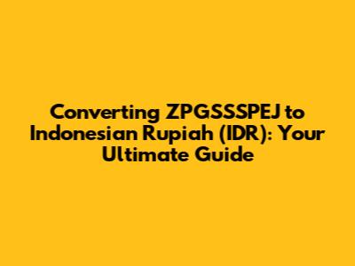 Converting ZPGSSSPEJ to Indonesian Rupiah (IDR): Your Ultimate Guide