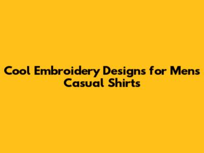 Cool Embroidery Designs for Men's Casual Shirts