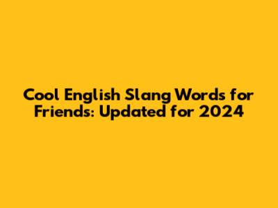 Cool English Slang Words for Friends: Updated for 2024