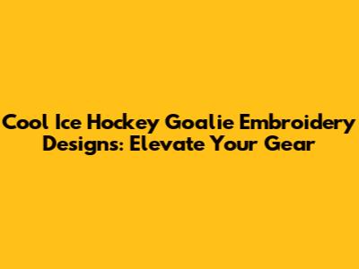 Cool Ice Hockey Goalie Embroidery Designs: Elevate Your Gear