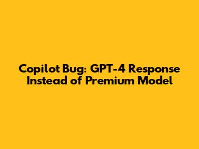 Copilot Bug: GPT-4 Response Instead of Premium Model