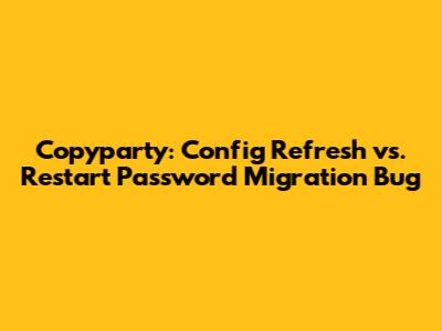 Copyparty: Config Refresh vs. Restart Password Migration Bug