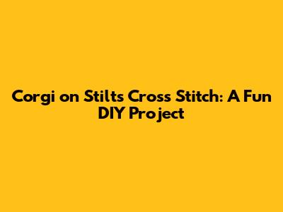 Corgi on Stilts Cross Stitch: A Fun DIY Project