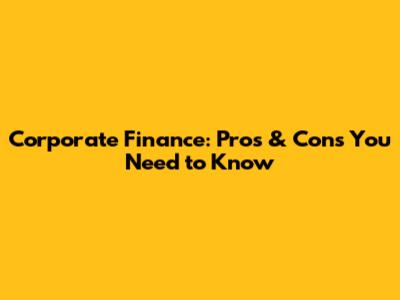 Corporate Finance: Pros & Cons You Need to Know