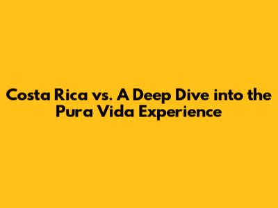 Costa Rica vs. A Deep Dive into the Pura Vida Experience