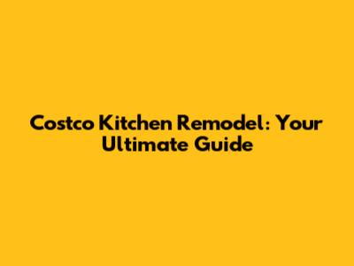 Costco Kitchen Remodel: Your Ultimate Guide