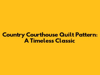 Country Courthouse Quilt Pattern: A Timeless Classic