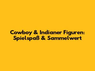Cowboy & Indianer Figuren: Spielspaß & Sammelwert