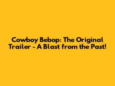 Cowboy Bebop: The Original Trailer - A Blast from the Past!