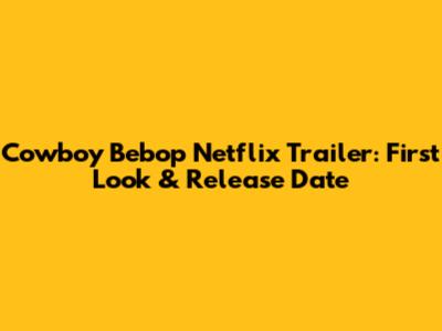 Cowboy Bebop Netflix Trailer: First Look & Release Date