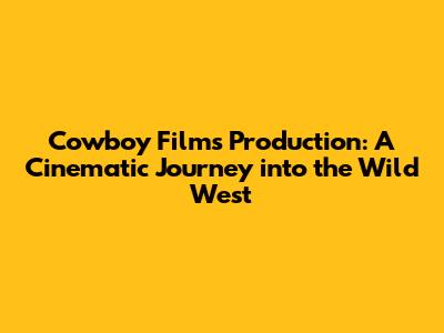 Cowboy Films Production: A Cinematic Journey into the Wild West