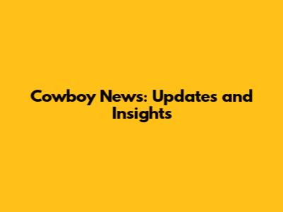 Cowboy News: Updates and Insights