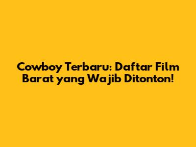 Cowboy Terbaru: Daftar Film Barat yang Wajib Ditonton!