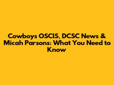 Cowboys' OSCIS, DCSC News & Micah Parsons: What You Need to Know