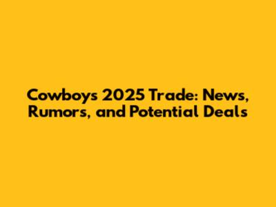 Cowboys 2025 Trade: News, Rumors, and Potential Deals