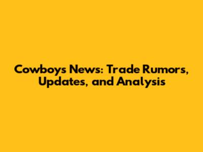 Cowboys News: Trade Rumors, Updates, and Analysis