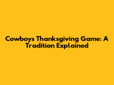 Cowboys Thanksgiving Game: A Tradition Explained