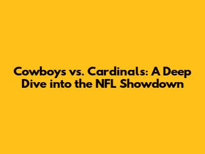 Cowboys vs. Cardinals: A Deep Dive into the NFL Showdown