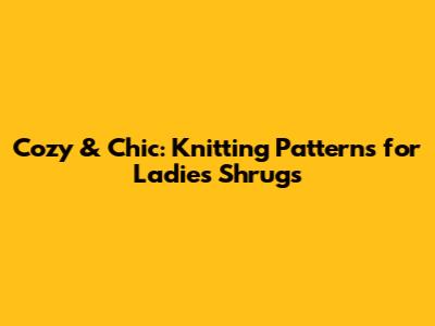 Cozy & Chic: Knitting Patterns for Ladies' Shrugs
