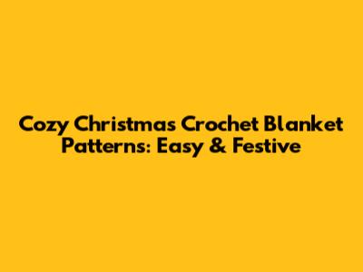 Cozy Christmas Crochet Blanket Patterns: Easy & Festive