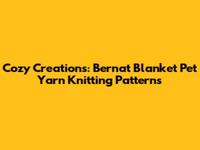 Cozy Creations: Bernat Blanket Pet Yarn Knitting Patterns