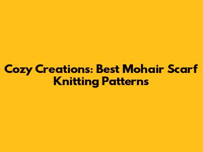 Cozy Creations: Best Mohair Scarf Knitting Patterns