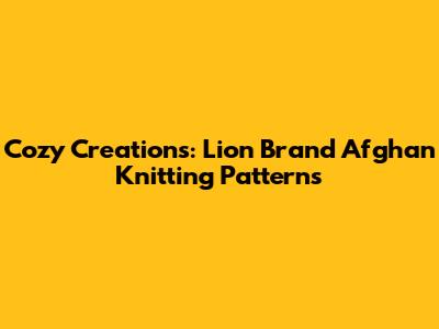 Cozy Creations: Lion Brand Afghan Knitting Patterns
