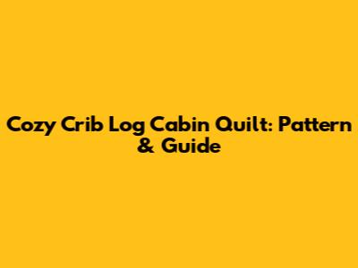 Cozy Crib Log Cabin Quilt: Pattern & Guide