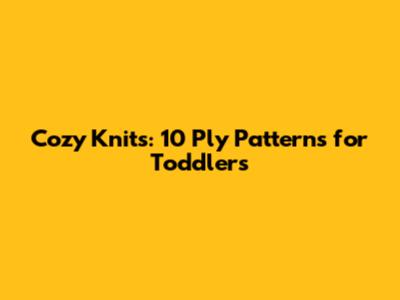 Cozy Knits: 10 Ply Patterns for Toddlers