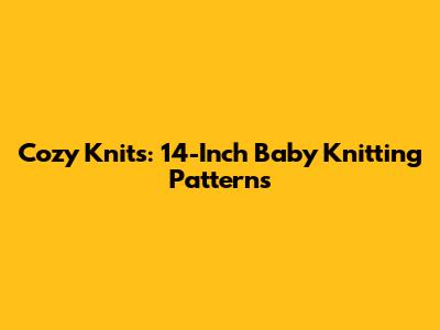 Cozy Knits: 14-Inch Baby Knitting Patterns