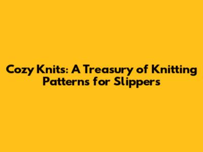 Cozy Knits: A Treasury of Knitting Patterns for Slippers