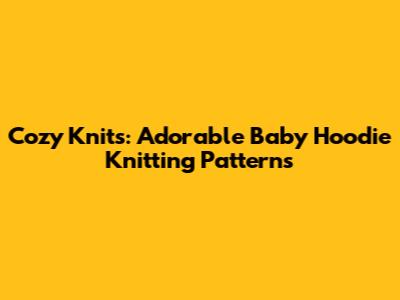 Cozy Knits: Adorable Baby Hoodie Knitting Patterns