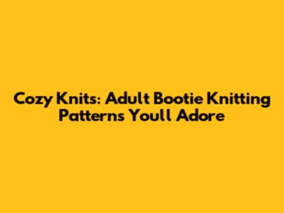 Cozy Knits: Adult Bootie Knitting Patterns You'll Adore