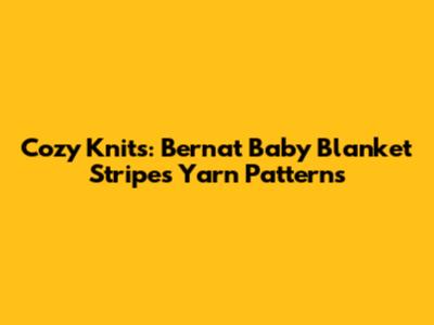 Cozy Knits: Bernat Baby Blanket Stripes Yarn Patterns