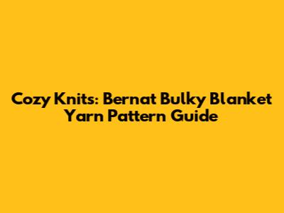 Cozy Knits: Bernat Bulky Blanket Yarn Pattern Guide