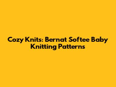 Cozy Knits: Bernat Softee Baby Knitting Patterns