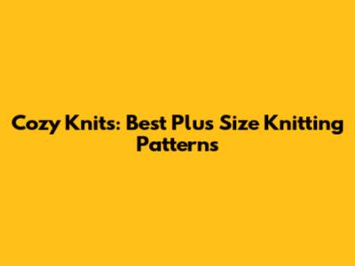 Cozy Knits: Best Plus Size Knitting Patterns