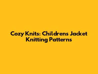 Cozy Knits: Children's Jacket Knitting Patterns