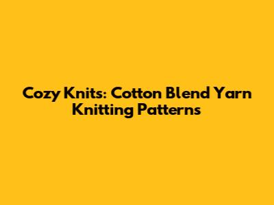 Cozy Knits: Cotton Blend Yarn Knitting Patterns