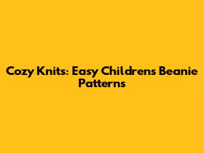 Cozy Knits: Easy Children's Beanie Patterns