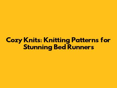 Cozy Knits: Knitting Patterns for Stunning Bed Runners