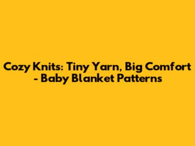 Cozy Knits: Tiny Yarn, Big Comfort - Baby Blanket Patterns